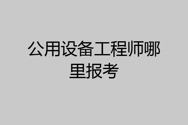 公用设备工程师哪里报考