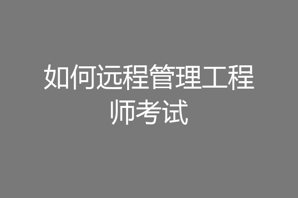 如何远程管理工程师考试