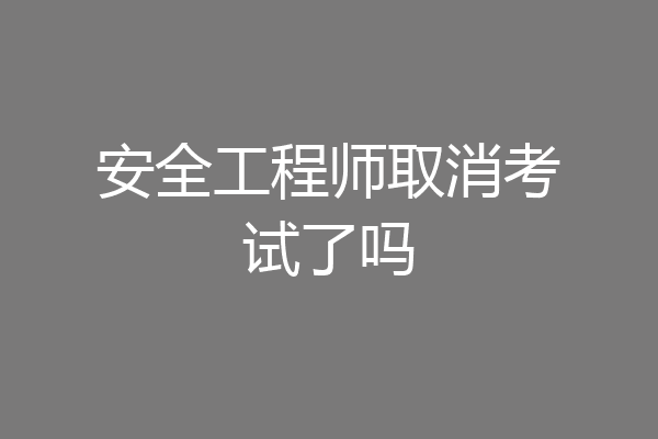安全工程师取消考试了吗