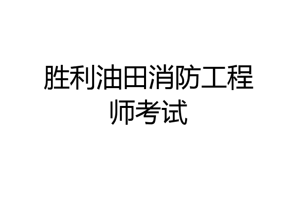 胜利油田消防工程师考试