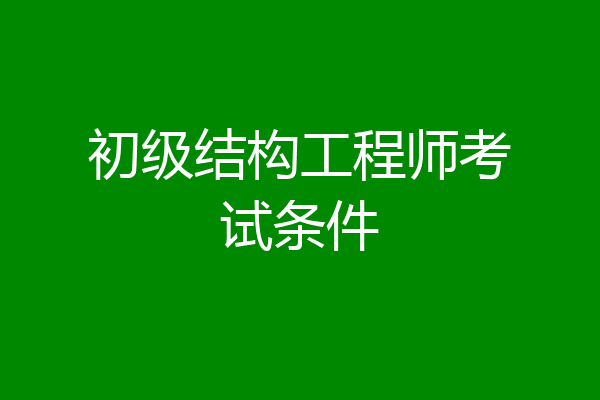初级结构工程师考试条件