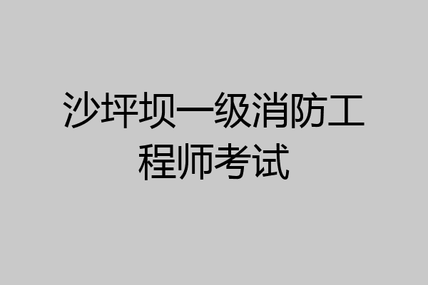 沙坪坝一级消防工程师考试