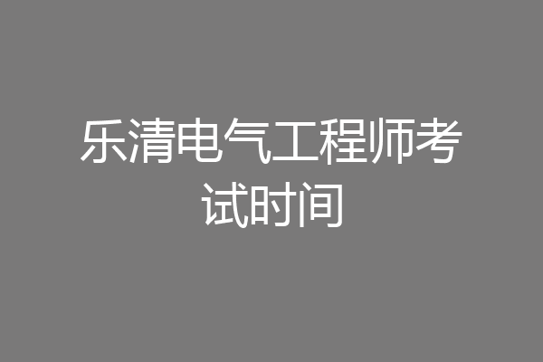 乐清电气工程师考试时间