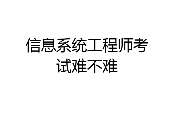 信息系统工程师考试难不难