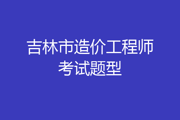 吉林市造价工程师考试题型