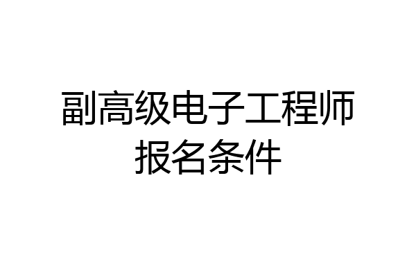 副高级电子工程师报名条件