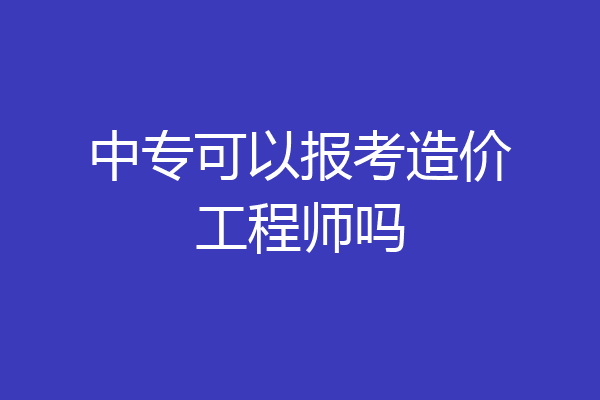 中专可以报考造价工程师吗