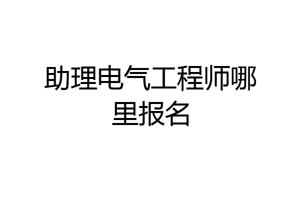 助理电气工程师哪里报名