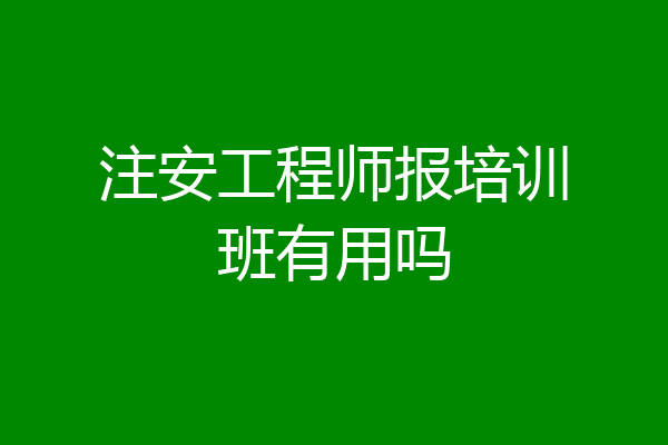 注安工程师报培训班有用吗