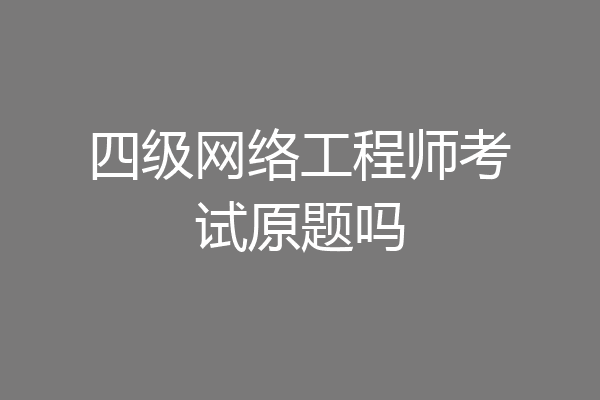 四级网络工程师考试原题吗