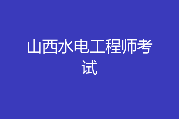 山西水电工程师考试