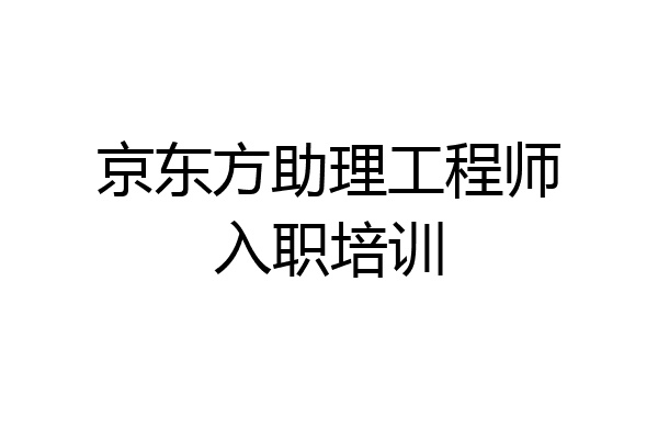 京东方助理工程师入职培训