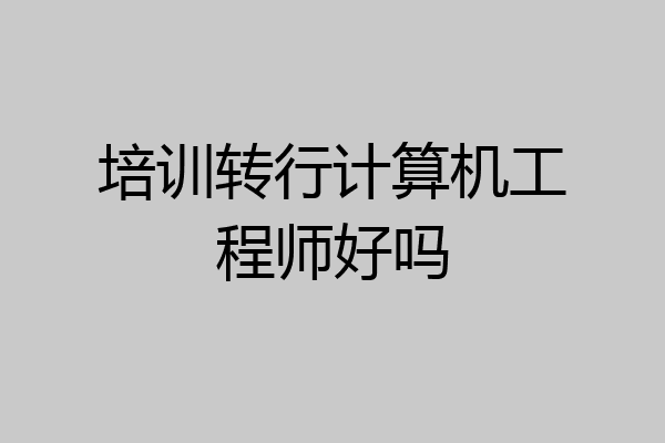 培训转行计算机工程师好吗
