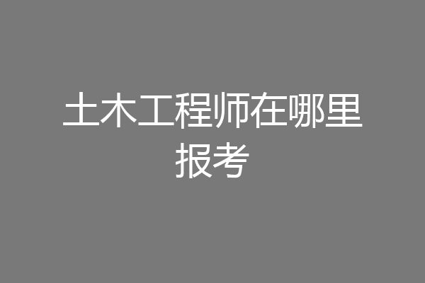 土木工程师在哪里报考