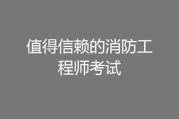 值得信赖的消防工程师考试