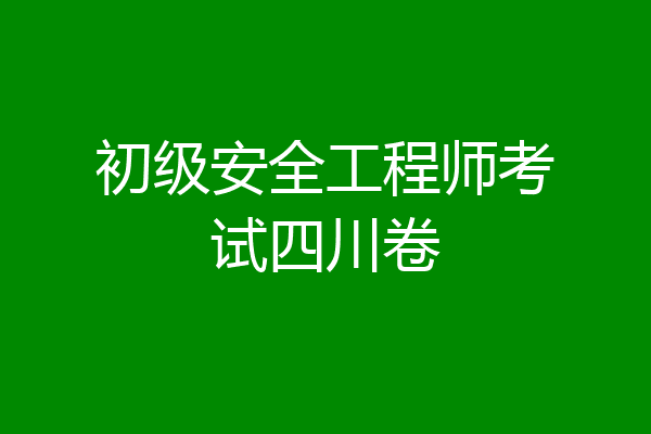 初级安全工程师考试四川卷