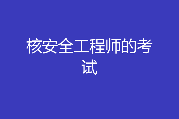 核安全工程师的考试
