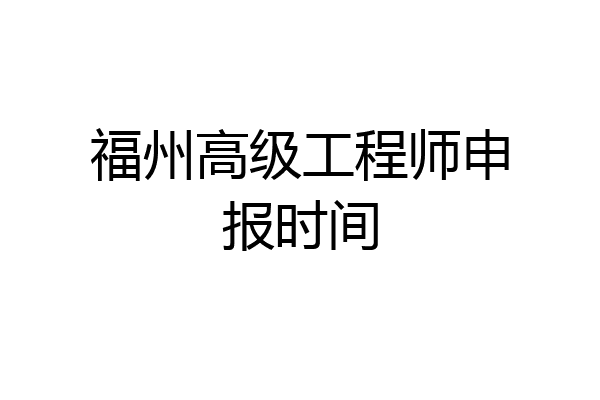 福州高级工程师申报时间