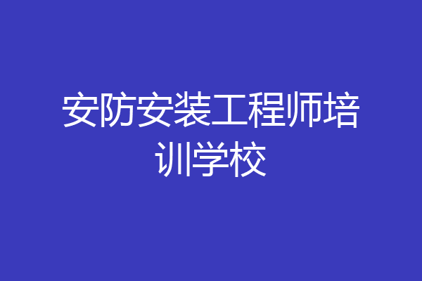 安防安装工程师培训学校