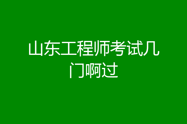 山东工程师考试几门啊过