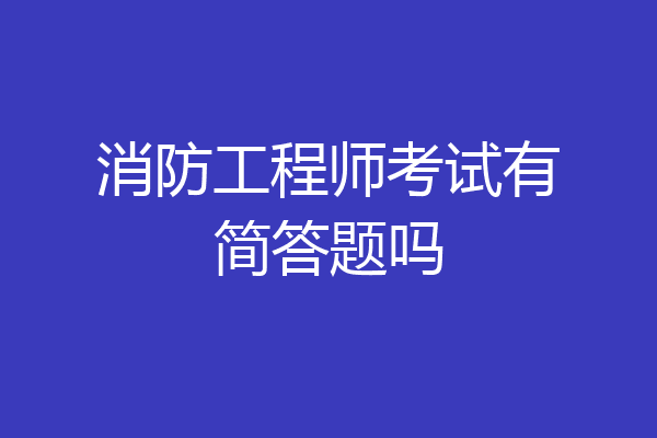 消防工程师考试有简答题吗