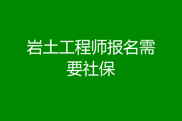 岩土工程师报名需要社保