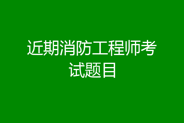 近期消防工程师考试题目
