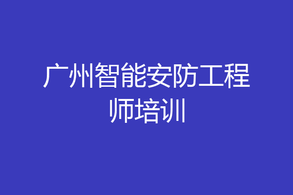 广州智能安防工程师培训