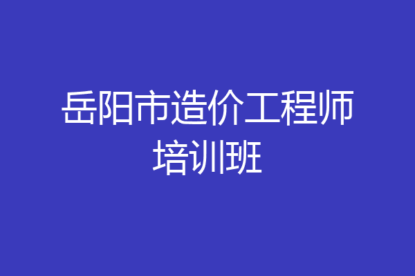 岳阳市造价工程师培训班