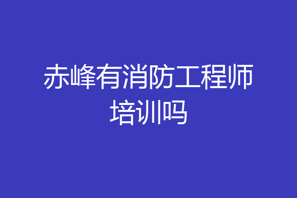 赤峰有消防工程师培训吗