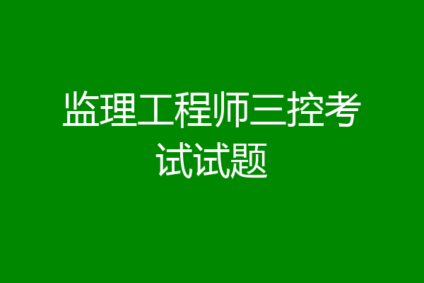 监理工程师三控考试试题
