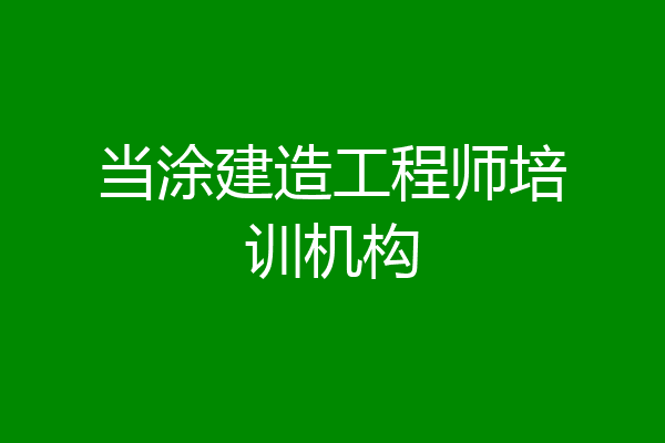当涂建造工程师培训机构
