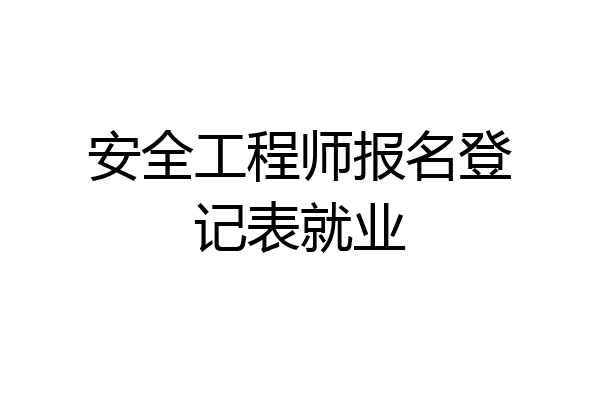 安全工程师报名登记表就业