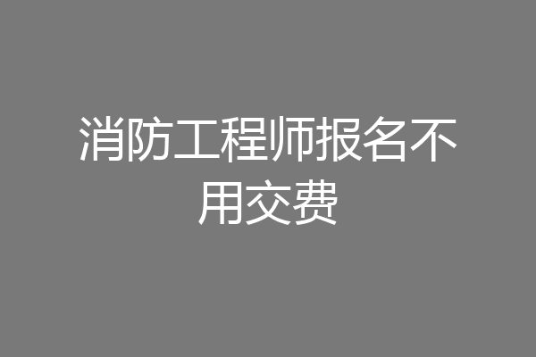 消防工程师报名不用交费