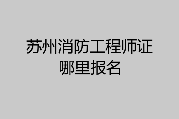 苏州消防工程师证哪里报名