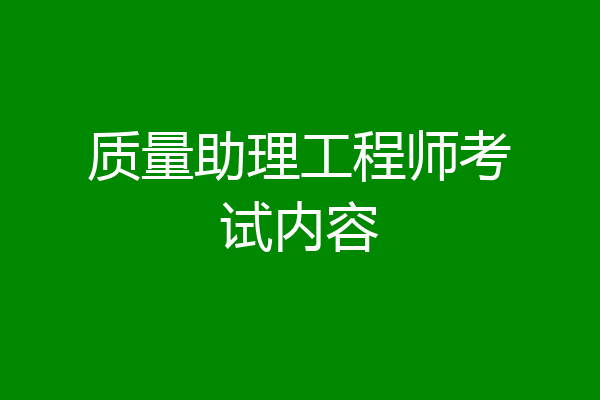 质量助理工程师考试内容