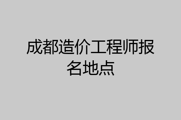 成都造价工程师报名地点