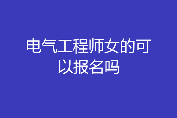 电气工程师女的可以报名吗