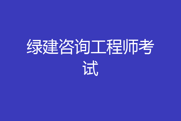 绿建咨询工程师考试