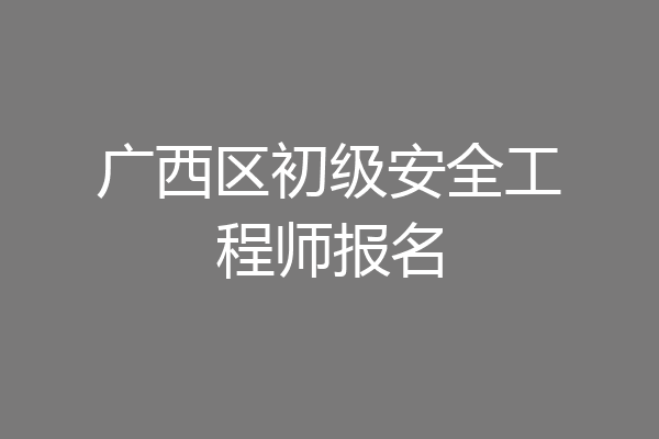 广西区初级安全工程师报名