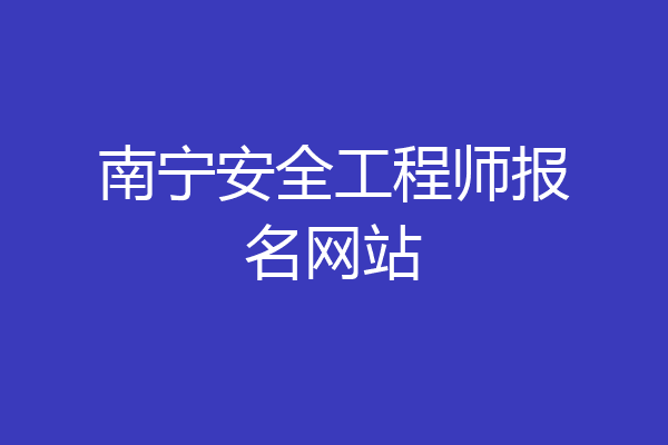 南宁安全工程师报名网站