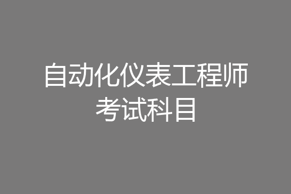 自动化仪表工程师考试科目