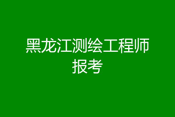 黑龙江测绘工程师报考