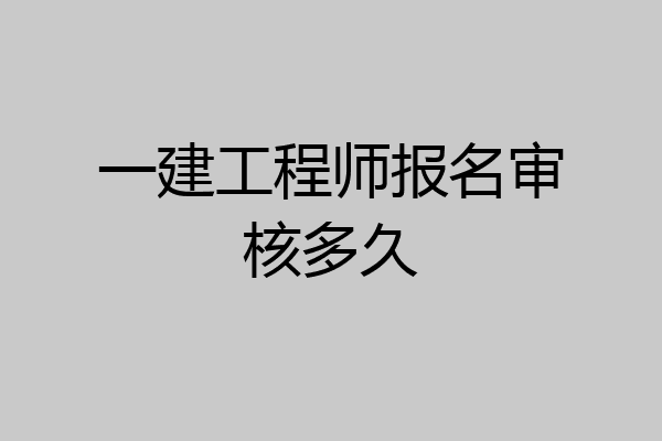 一建工程师报名审核多久
