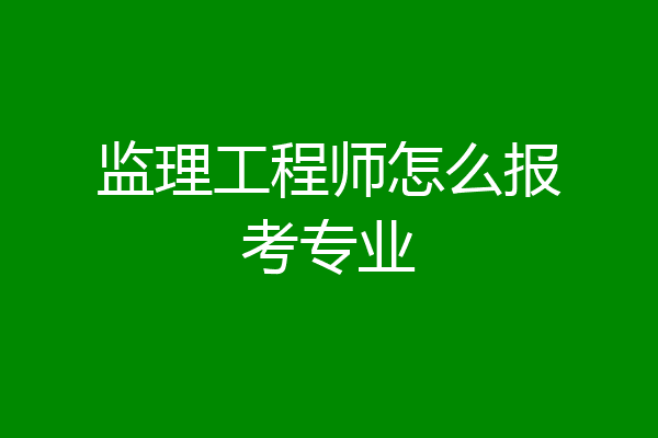 监理工程师怎么报考专业