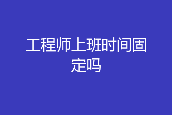工程师上班时间固定吗