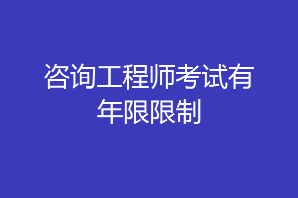 咨询工程师考试有年限限制