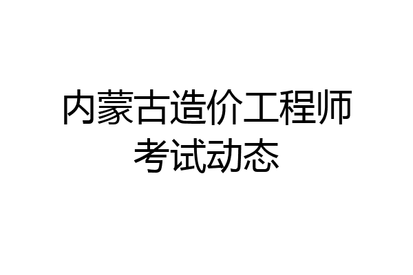 内蒙古造价工程师考试动态