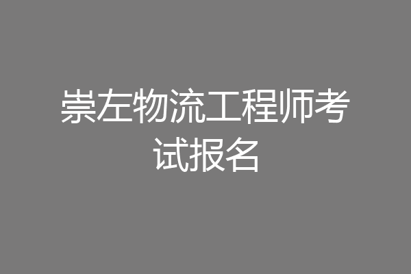 崇左物流工程师考试报名