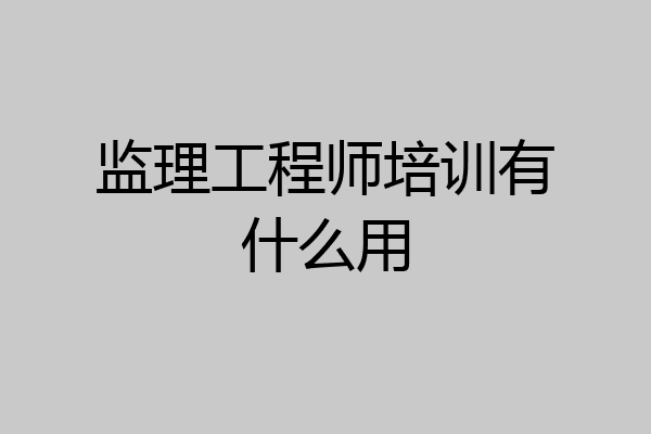 监理工程师培训有什么用